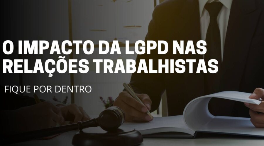 A imagem deste artigo reflete um advogado sentando assinando um documento em cima da mesa e no meio da imagem está escrito o título do artigo: O impacto da LGPD nas relações trabalhista
