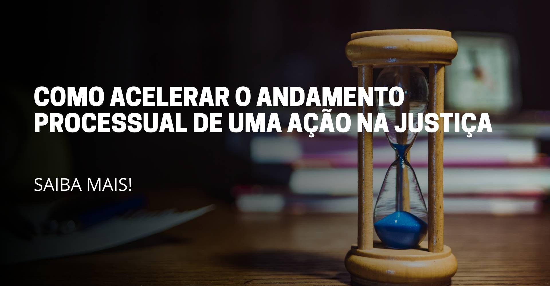 A imagem do artigo reflete uma ampulheta em cima e no meio está escrito o titulo do artigo: Como acelerar o andamento processual de uma ação na justiça