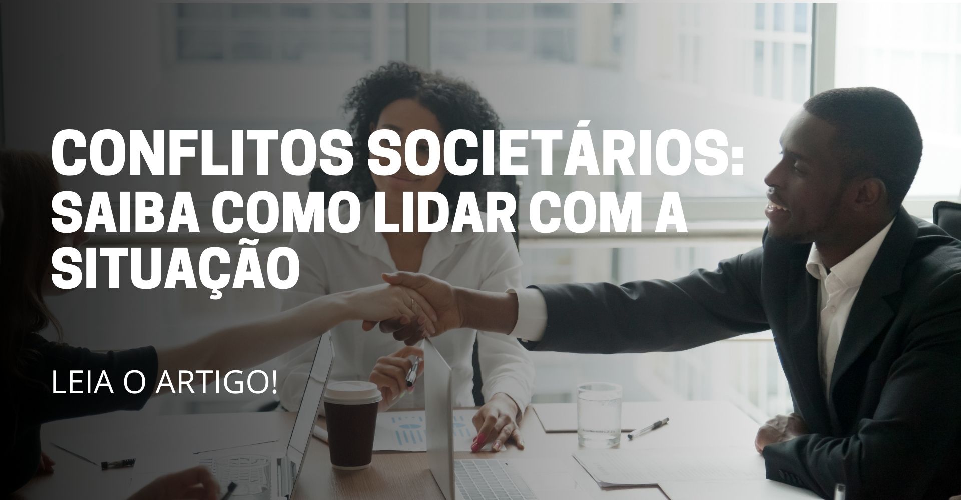 A imagem deste artigo reflete 3 pessoas sentado conversando, sendo que duas estão apertando a mão fechando alguma negociação e no meio da imagem está escrito o título do artigo: Conflitos societários: Saiba como lidar com a situação