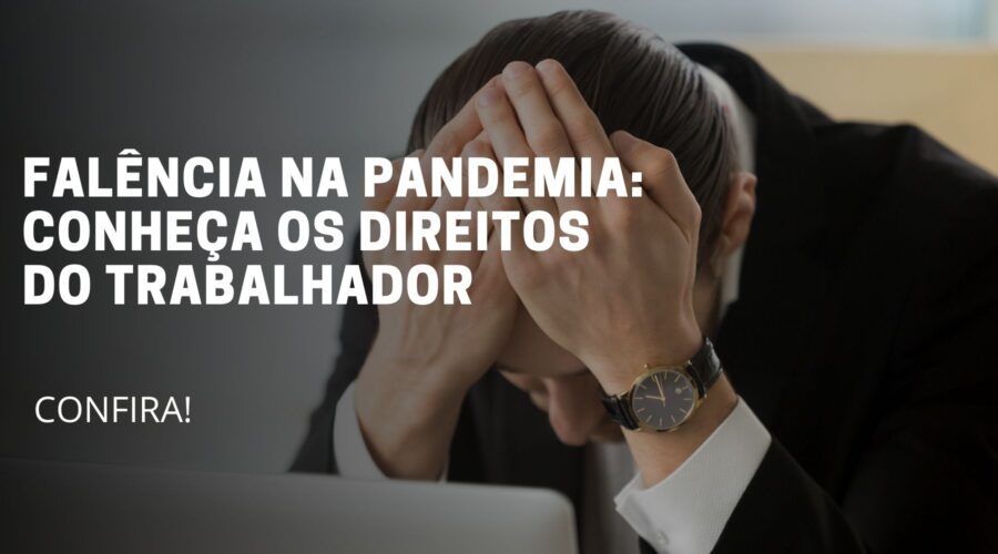 A imagem deste artigo reflete uma pessoa sentado com a mão na cabeça, demonstrando preocupação e no meio da imagem está escrito o título do artigo: Falência na pandemia: Conheça os direitos do trabalhador