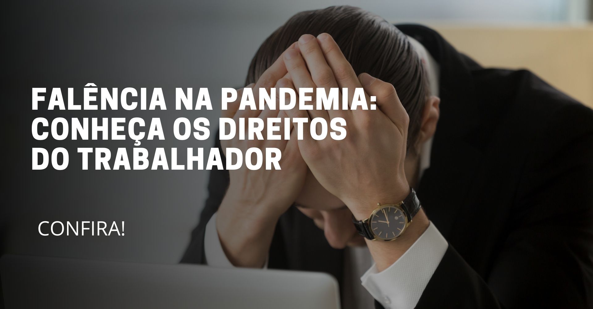 A imagem deste artigo reflete uma pessoa sentado com a mão na cabeça, demonstrando preocupação e no meio da imagem está escrito o título do artigo: Falência na pandemia: Conheça os direitos do trabalhador