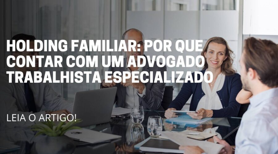 A imagem deste artigo reflete 4 pessoa sentada em volta da mesa conversando e no meio da imagem está escrito o título do artigo: Holding Familiar por que contar com um advogado trabalhista especializado