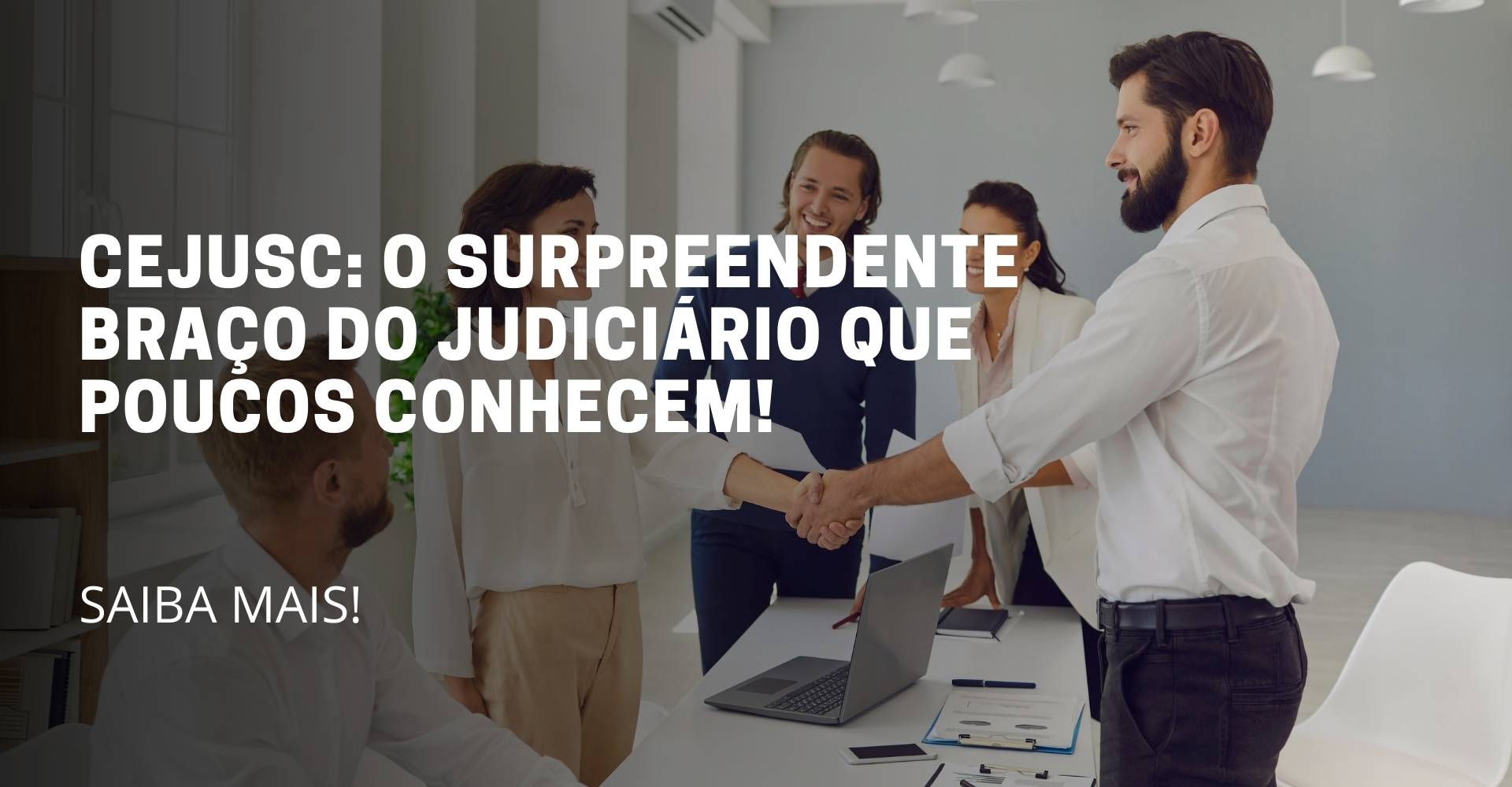 A imagem deste artigo reflete 5 pessoas em pé, sendo que duas delas estão apertando a mão parecendo que está fechando algum acordo e no meio da imagem está escrito o título do artigo: CEJUSC o surpreendente braço do judiciário que poucos conhecem