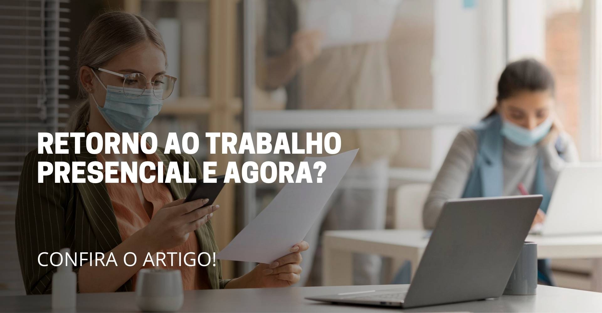 A imagem deste artigo reflete 2 pessoas sentada usando máscara, sendo que uma delas está mexendo no celular com um documento na mão e no meio da imagem está escrito o título do artigo: Retorno ao trabalho presencial
