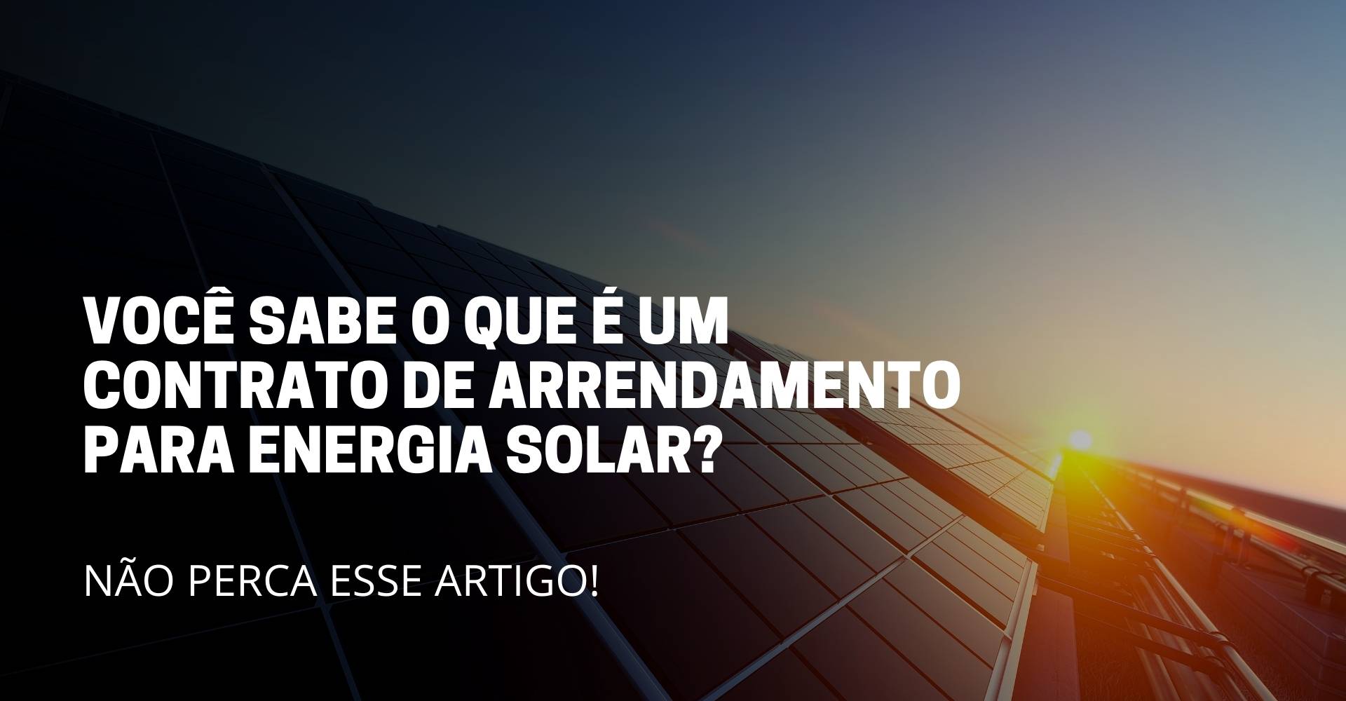A imagem mostra um painel solar , e no meio da imagem mostra o titulo do artigo: Você sabe o que é um contrato de arrendamento para energia solar?
