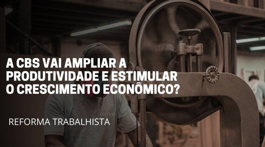 A imagem deste artigo reflete 1 adulto trabalhando em uma fábrica e no meio da imagem está escrito o título do artigo: Promessa da Reforma Trabalhista, a Cbs, vai ampliar a produtividade e estimular o crescimento econômico. Será?